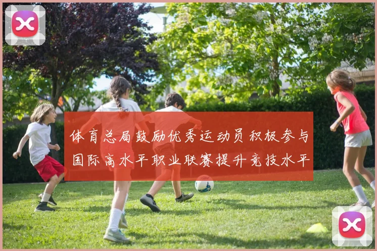 体育总局鼓励优秀运动员积极参与国际高水平职业联赛提升竞技水平与发展机会