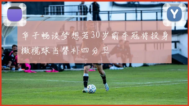 华子畅谈梦想若30岁前夺冠将投身橄榄球当替补四分卫