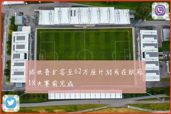 诺坎普扩容至62万座计划或在欧冠18决赛前完成