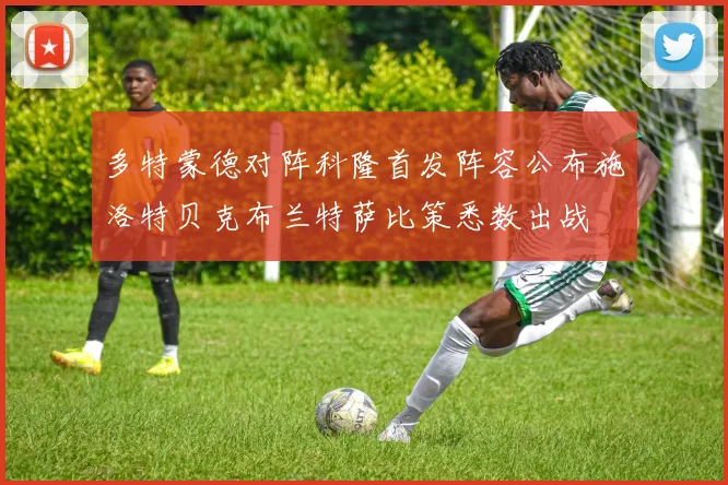 多特蒙德对阵科隆首发阵容公布施洛特贝克布兰特萨比策悉数出战