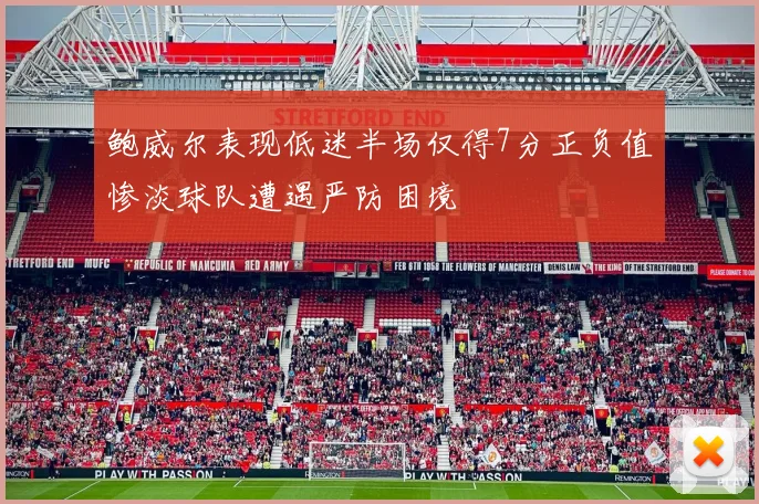 鲍威尔表现低迷半场仅得7分正负值惨淡球队遭遇严防困境