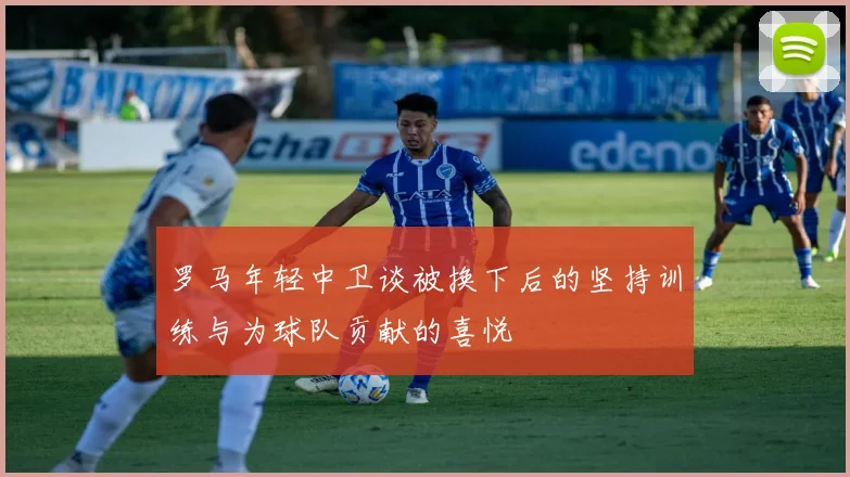 罗马年轻中卫谈被换下后的坚持训练与为球队贡献的喜悦
