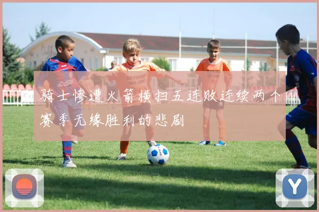 骑士惨遭火箭横扫五连败连续两个赛季无缘胜利的悲剧